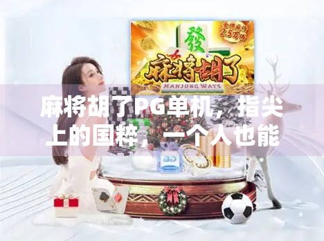 麻将胡了PG单机，指尖上的国粹，一个人也能玩出人生百味