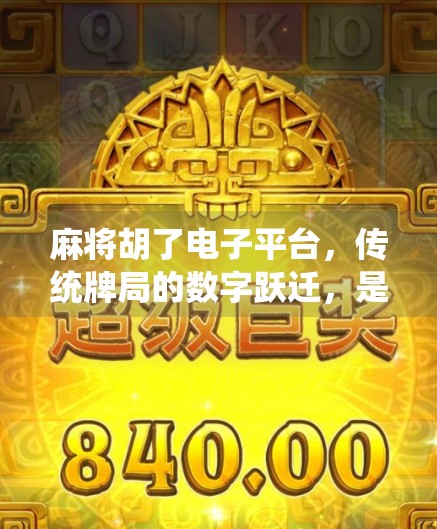 麻将胡了电子平台，传统牌局的数字跃迁，是娱乐升级还是成瘾陷阱？