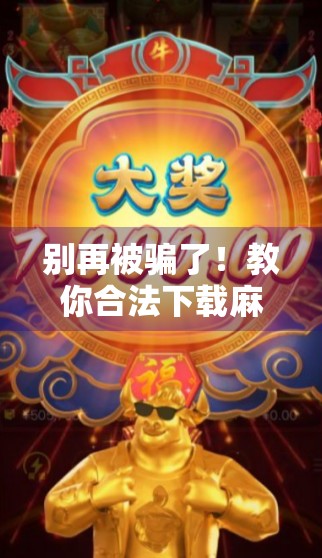 别再被骗了！教你合法下载麻将胡了手游，附避坑指南！