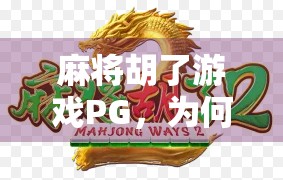 麻将胡了游戏PG，为何这款经典玩法在手机上越玩越上头？