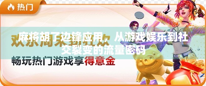 麻将胡了边锋应用,从游戏娱乐到社交裂变的流量密码 麻将胡了边锋应用,从游戏娱乐到社交裂变的流量密码