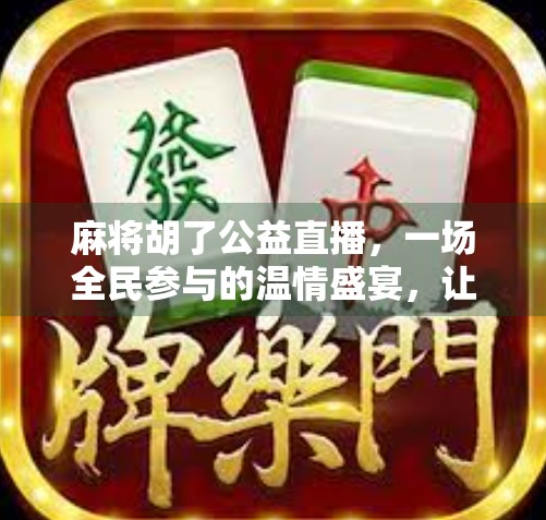 麻将胡了公益直播,一场全民参与的温情盛宴,让快乐与爱心同频共振 麻将胡了公益直播,一场全民参与的温情盛宴,让快乐与爱心同频共振