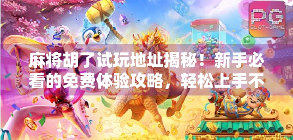 麻将胡了试玩地址揭秘！新手必看的免费体验攻略，轻松上手不踩坑！