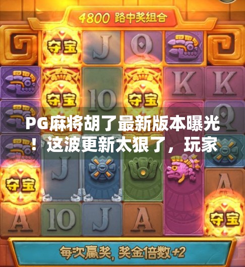 PG麻将胡了最新版本曝光！这波更新太狠了，玩家直呼赢麻了！