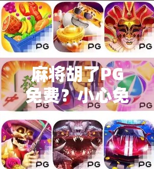 麻将胡了PG免费?小心免费背后藏着的陷阱!