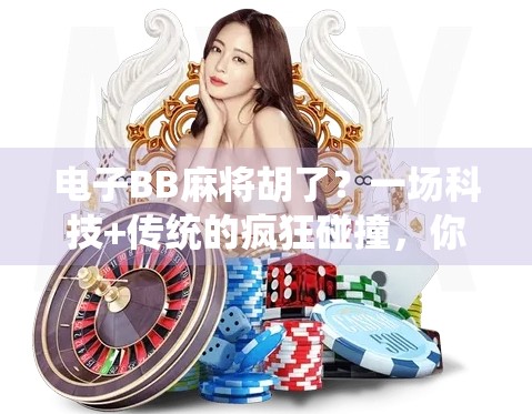 电子BB麻将胡了?一场科技+传统的疯狂碰撞,你准备好了吗?