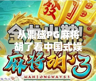 从鼎盛PG麻将胡了看中国式娱乐的数字化跃迁,一场全民参与的数字狂欢