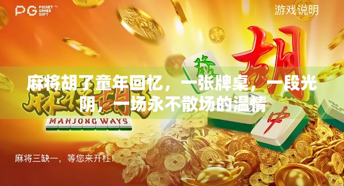 麻将胡了童年回忆，一张牌桌，一段光阴，一场永不散场的温情