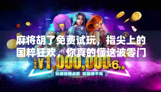 麻将胡了免费试玩，指尖上的国粹狂欢，你真的懂这波零门槛红利吗？