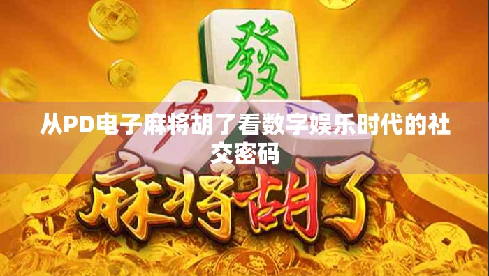 从PD电子麻将胡了看数字娱乐时代的社交密码