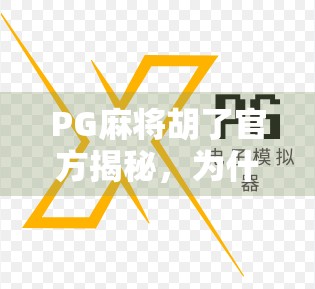 PG麻将胡了官方揭秘,为什么它能成为全民热门的手机游戏?