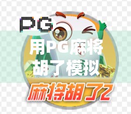 用PG麻将胡了模拟,解锁你的牌桌智商—从新手到高手的逆袭之路