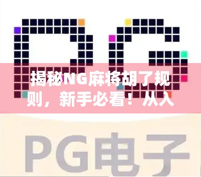 揭秘NG麻将胡了规则，新手必看！从入门到精通，轻松玩转胡了节奏！