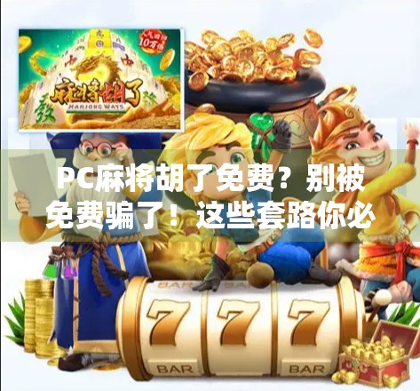PC麻将胡了免费？别被免费骗了！这些套路你必须知道！
