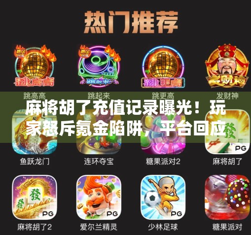 麻将胡了充值记录曝光！玩家怒斥氪金陷阱，平台回应引热议