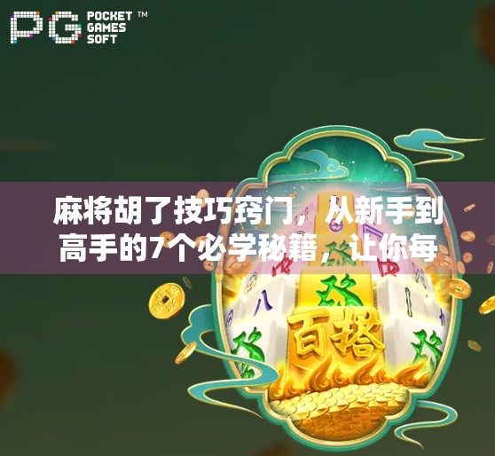 麻将胡了技巧窍门，从新手到高手的7个必学秘籍，让你每局都能稳赢！
