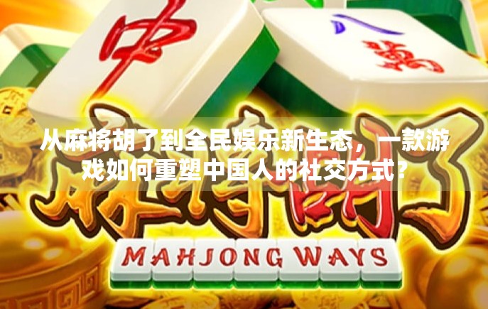 从麻将胡了到全民娱乐新生态，一款游戏如何重塑中国人的社交方式？
