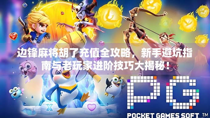 边锋麻将胡了充值全攻略，新手避坑指南与老玩家进阶技巧大揭秘！