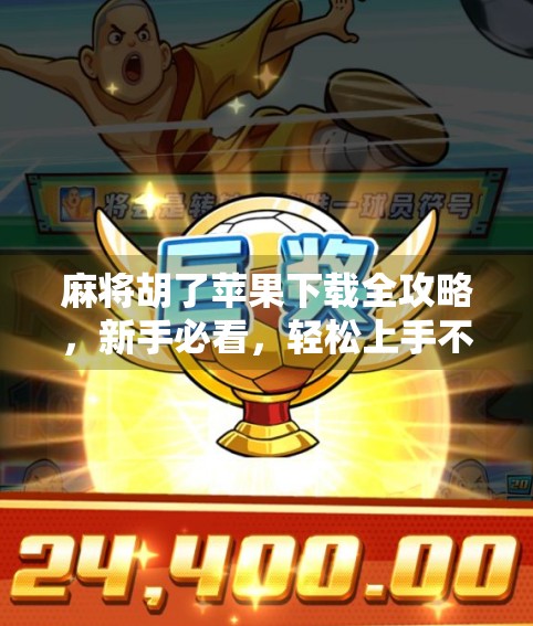 麻将胡了苹果下载全攻略,新手必看,轻松上手不踩坑!