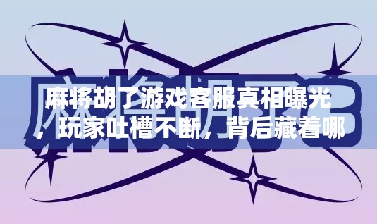 麻将胡了游戏客服真相曝光，玩家吐槽不断，背后藏着哪些猫腻？