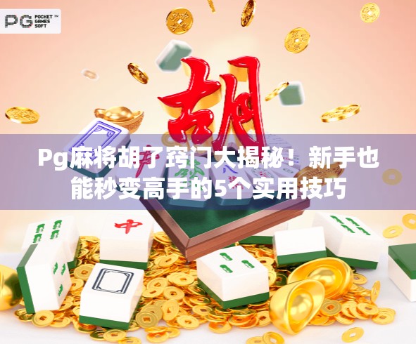 Pg麻将胡了窍门大揭秘！新手也能秒变高手的5个实用技巧