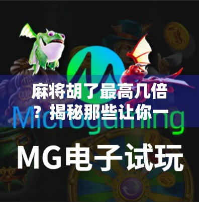 麻将胡了最高几倍？揭秘那些让你一夜暴富的极限番数！