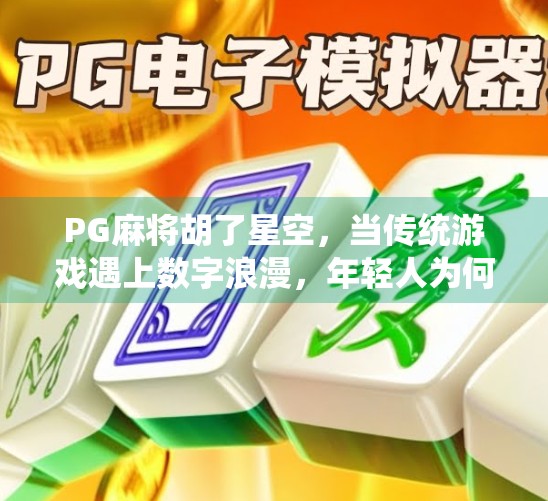 PG麻将胡了星空，当传统游戏遇上数字浪漫，年轻人为何沉迷星空牌局？