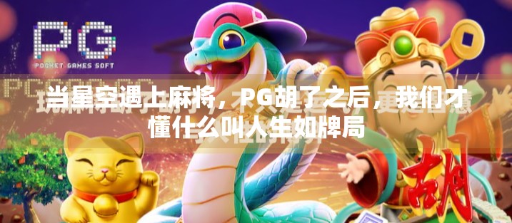 当星空遇上麻将,PG胡了之后,我们才懂什么叫人生如牌局