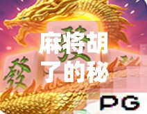 麻将胡了的秘密，新手逆袭高手的5大实战技巧，轻松赢在起跑线！