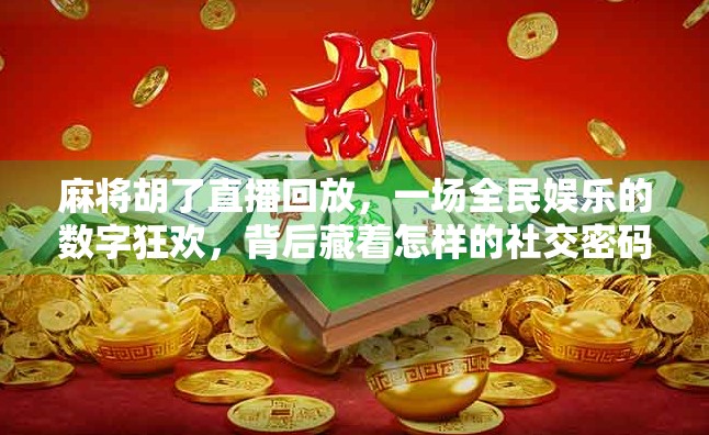 麻将胡了直播回放,一场全民娱乐的数字狂欢,背后藏着怎样的社交密码?