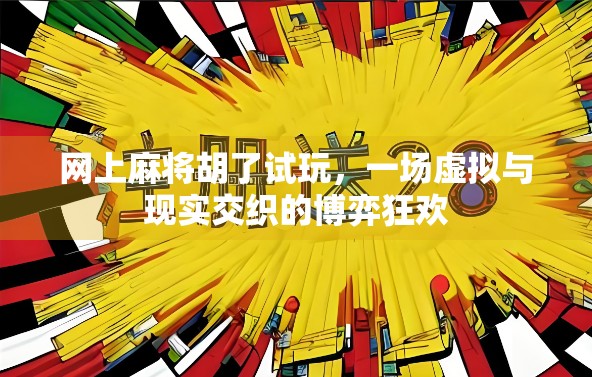 网上麻将胡了试玩，一场虚拟与现实交织的博弈狂欢