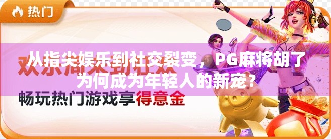 从指尖娱乐到社交裂变，PG麻将胡了为何成为年轻人的新宠？