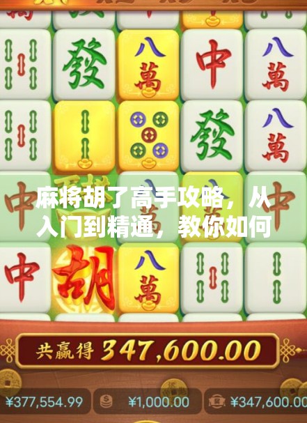 麻将胡了高手攻略，从入门到精通，教你如何稳坐牌桌之巅！