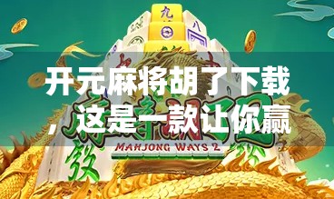 开元麻将胡了下载，这是一款让你赢麻了的手机游戏？真相来了！