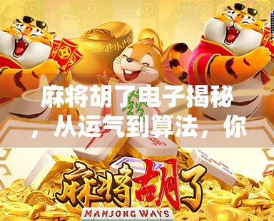 麻将胡了电子揭秘，从运气到算法，你真的懂这局游戏吗？