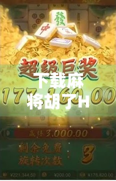 下载麻将胡了HD，一款让你欲罢不能的手机麻将游戏，背后藏着怎样的社交密码？