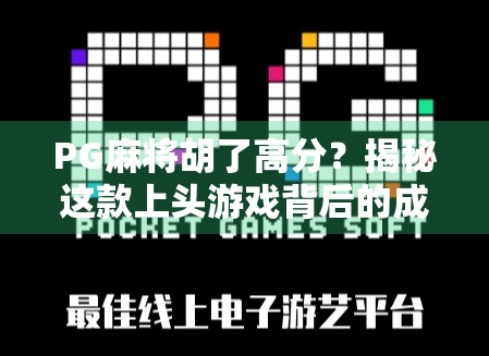 PG麻将胡了高分？揭秘这款上头游戏背后的成瘾机制与真实体验
