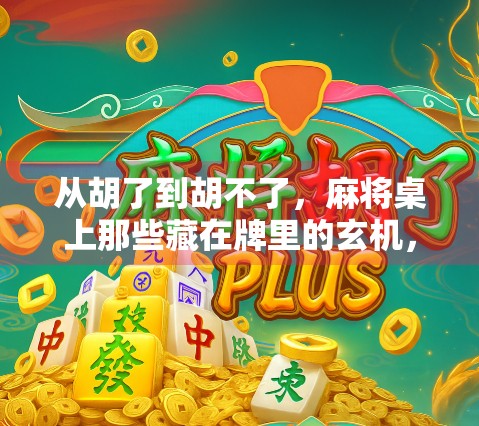 从胡了到胡不了，麻将桌上那些藏在牌里的玄机，你真的懂吗？