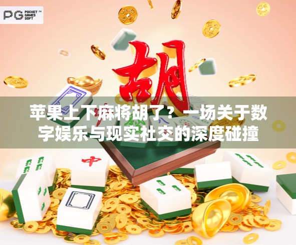 苹果上下麻将胡了？一场关于数字娱乐与现实社交的深度碰撞