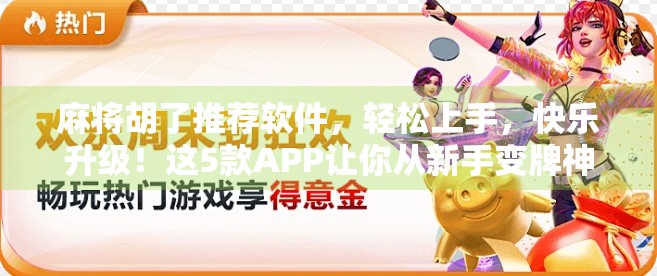 麻将胡了推荐软件,轻松上手,快乐升级!这5款APP让你从新手变牌神! 麻将胡了推荐软件,轻松上手,快乐升级!这5款APP让你从新手变牌神!