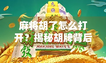 麻将胡了怎么打开？揭秘胡牌背后的隐藏操作与新手必学技巧！