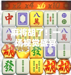 麻将胡了！一场视觉盛宴背后的东方智慧与人性博弈