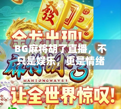 BG麻将胡了直播，不只是娱乐，更是情绪价值的爆米花现场！