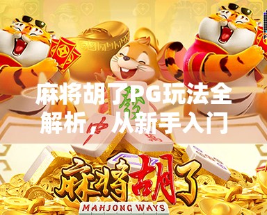 麻将胡了PG玩法全解析，从新手入门到高手进阶，轻松掌握这三大核心技巧！