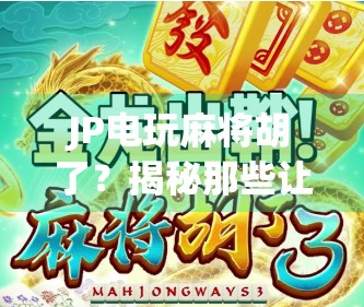 JP电玩麻将胡了？揭秘那些让你上头的虚拟胜利背后的心理陷阱！