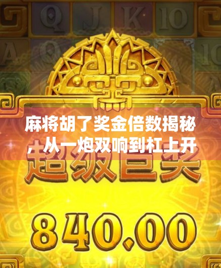 麻将胡了奖金倍数揭秘，从一炮双响到杠上开花，你赢的不只是牌，还有策略与运气！