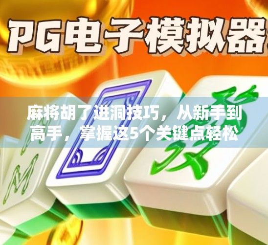 麻将胡了进洞技巧，从新手到高手，掌握这5个关键点轻松进洞！
