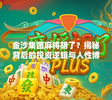 金沙集团麻将胡了？揭秘背后的投资逻辑与人性博弈！