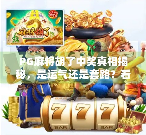 PG麻将胡了中奖真相揭秘，是运气还是套路？看完这篇你就懂了！