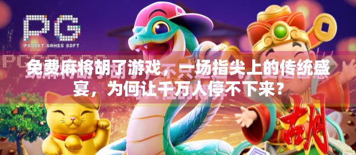 免费麻将胡了游戏，一场指尖上的传统盛宴，为何让千万人停不下来？